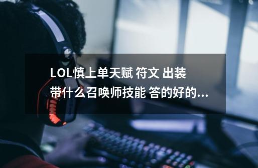 LOL慎上单天赋 符文 出装 带什么召唤师技能 答的好的 我+分-第1张-游戏资讯-龙启科技