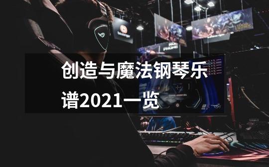 创造与魔法钢琴乐谱2021一览-第1张-游戏资讯-龙启科技