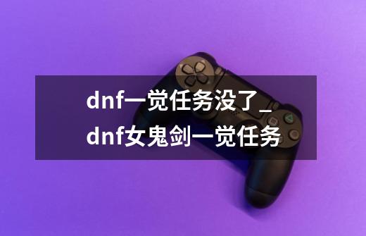 dnf一觉任务没了_dnf女鬼剑一觉任务-第1张-游戏资讯-龙启科技