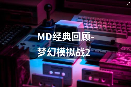 MD经典回顾-梦幻模拟战2-第1张-游戏资讯-龙启科技