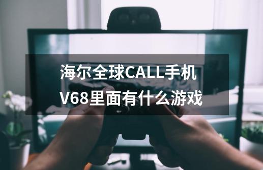 海尔全球CALL手机V68里面有什么游戏-第1张-游戏资讯-龙启科技