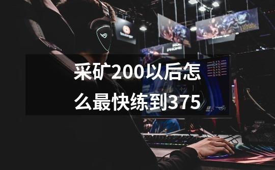 采矿200以后怎么最快练到375-第1张-游戏资讯-龙启科技