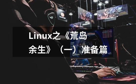 Linux之《荒岛余生》（一）准备篇-第1张-游戏资讯-龙启科技