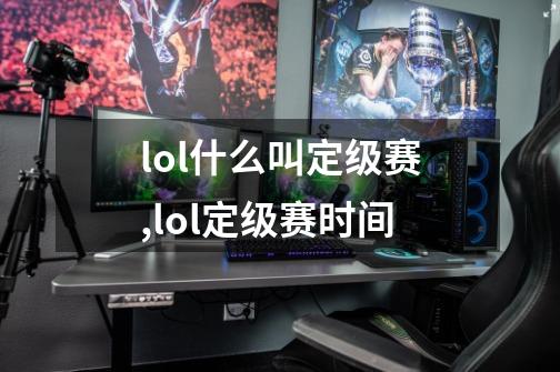 lol什么叫定级赛,lol定级赛时间-第1张-游戏资讯-龙启科技