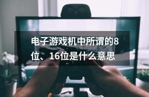 电子游戏机中所谓的8位、16位是什么意思-第1张-游戏资讯-龙启科技