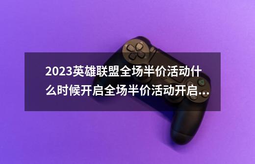 2023英雄联盟全场半价活动什么时候开启全场半价活动开启时间-第1张-游戏资讯-龙启科技