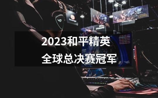 2023和平精英全球总决赛冠军-第1张-游戏资讯-龙启科技