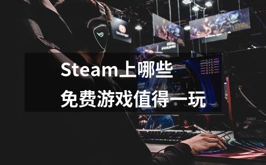 Steam上哪些免费游戏值得一玩-第1张-游戏资讯-龙启科技