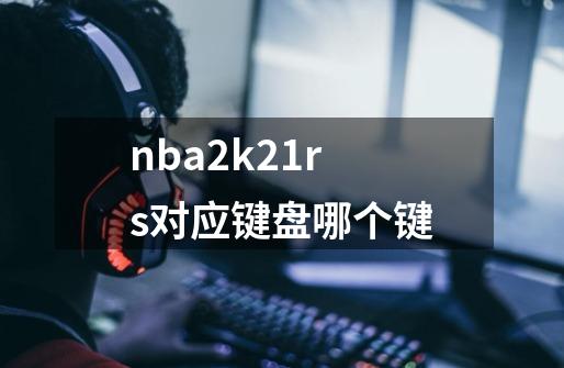 nba2k21rs对应键盘哪个键-第1张-游戏资讯-龙启科技