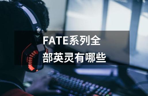 FATE系列全部英灵有哪些-第1张-游戏资讯-龙启科技