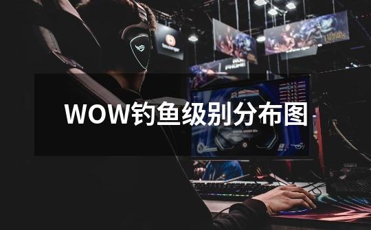 WOW钓鱼级别分布图-第1张-游戏资讯-龙启科技