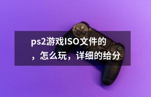 ps2游戏ISO文件的，怎么玩，详细的给分-第1张-游戏资讯-龙启科技