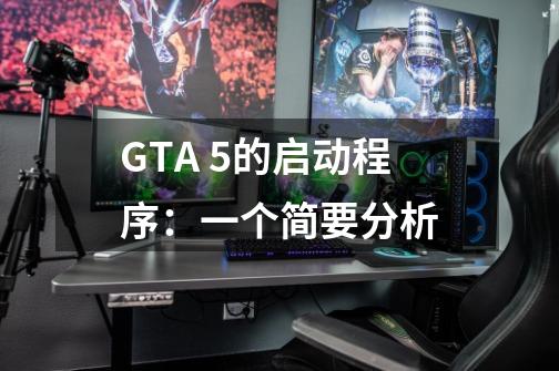 GTA 5的启动程序：一个简要分析-第1张-游戏资讯-龙启科技