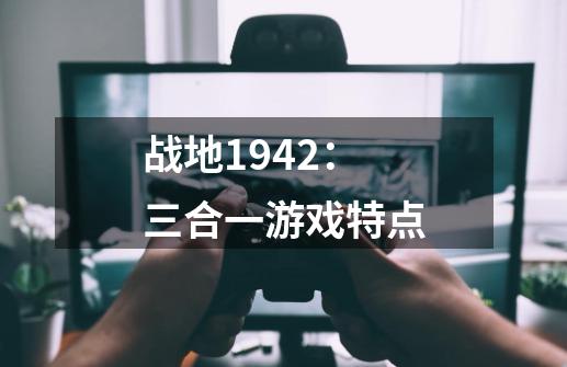 战地1942：三合一游戏特点-第1张-游戏资讯-龙启科技