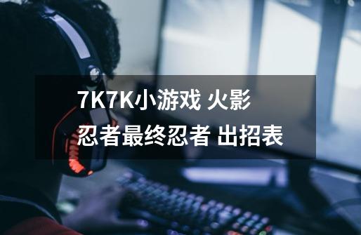 7K7K小游戏 火影忍者最终忍者 出招表-第1张-游戏资讯-龙启科技