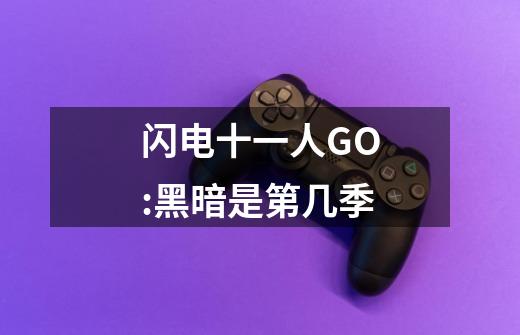 闪电十一人GO:黑暗是第几季-第1张-游戏资讯-龙启科技