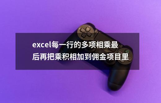 excel每一行的多项相乘最后再把乘积相加到佣金项目里-第1张-游戏资讯-龙启科技