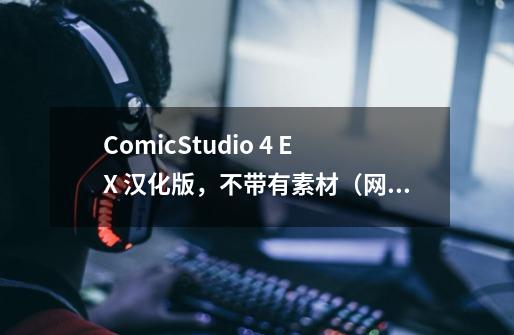 ComicStudio 4 EX 汉化版，不带有素材（网点、对话框等），自行加入（非安装盘）怎么加-第1张-游戏资讯-龙启科技