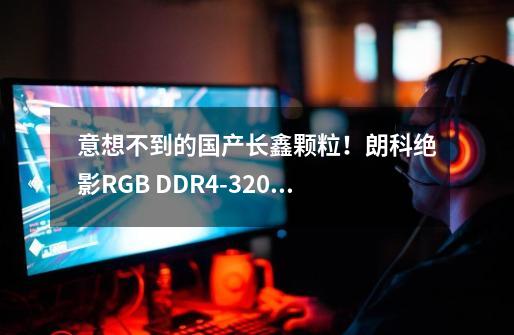 意想不到的国产长鑫颗粒！朗科绝影RGB DDR4-3200 CL14内存评测：唯一媲美三星 还更便宜-第1张-游戏资讯-龙启科技