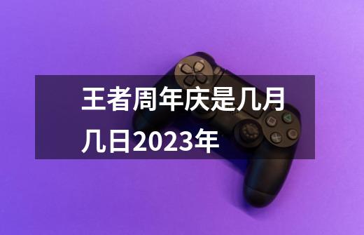 王者周年庆是几月几日2023年-第1张-游戏资讯-龙启科技