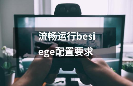 流畅运行besiege配置要求-第1张-游戏资讯-龙启科技