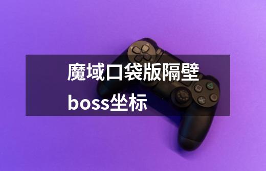 魔域口袋版隔壁boss坐标-第1张-游戏资讯-龙启科技