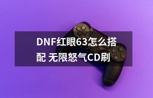 DNF红眼6+3怎么搭配 无限怒气CD刷-第1张-游戏资讯-龙启科技