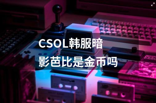 CSOL韩服暗影芭比是金币吗-第1张-游戏资讯-龙启科技