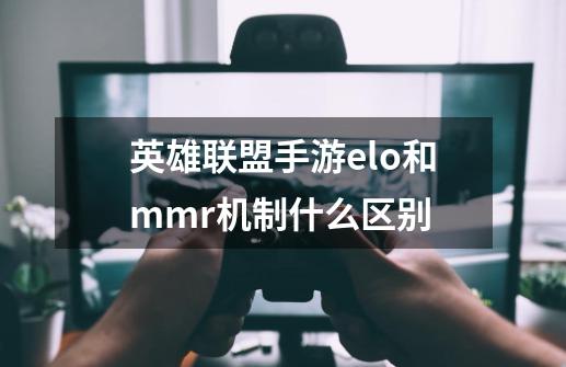 英雄联盟手游elo和mmr机制什么区别-第1张-游戏资讯-龙启科技