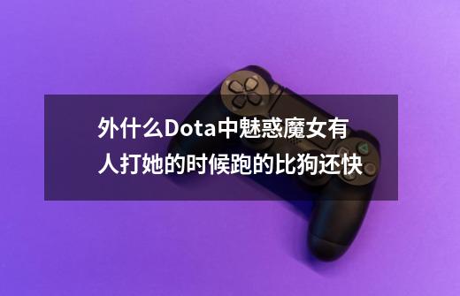 外什么Dota中魅惑魔女有人打她的时候跑的比狗还快-第1张-游戏资讯-龙启科技