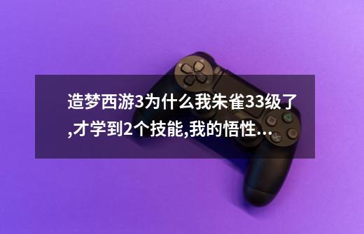 造梦西游3为什么我朱雀33级了,才学到2个技能,我的悟性或者什么都很高-第1张-游戏资讯-龙启科技