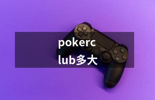 pokerclub多大-第1张-游戏资讯-龙启科技