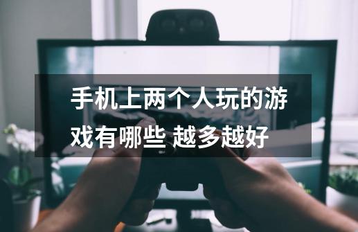 手机上两个人玩的游戏有哪些 越多越好-第1张-游戏资讯-龙启科技