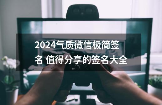 2024气质微信极简签名 值得分享的签名大全-第1张-游戏资讯-龙启科技