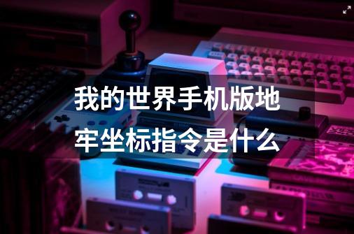 我的世界手机版地牢坐标指令是什么-第1张-游戏资讯-龙启科技