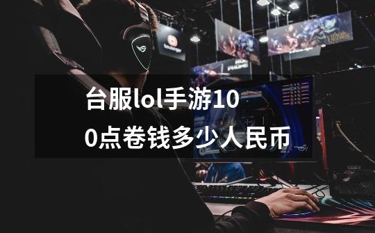 台服lol手游100点卷钱多少人民币-第1张-游戏资讯-龙启科技