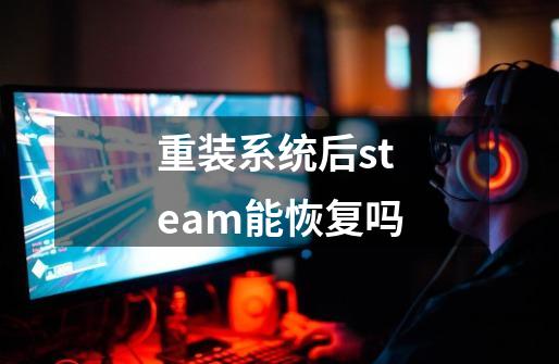 重装系统后steam能恢复吗-第1张-游戏资讯-龙启科技