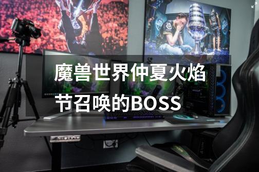 魔兽世界仲夏火焰节召唤的BOSS-第1张-游戏资讯-龙启科技