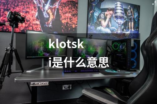 klotski是什么意思-第1张-游戏资讯-龙启科技