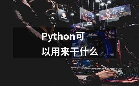 Python可以用来干什么-第1张-游戏资讯-龙启科技