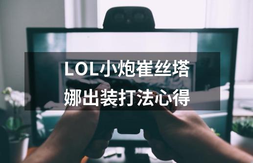 LOL小炮崔丝塔娜出装打法心得-第1张-游戏资讯-龙启科技