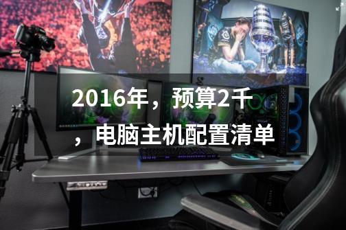 2016年，预算2千，电脑主机配置清单-第1张-游戏资讯-龙启科技