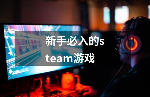 新手必入的steam游戏-第1张-游戏资讯-龙启科技