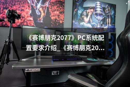 《赛博朋克2077》PC系统配置要求介绍_《赛博朋克2077》PC系统配置要求是什么-第1张-游戏资讯-龙启科技