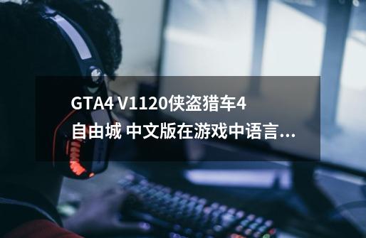 GTA4 V1.1.2.0侠盗猎车4自由城 中文版在游戏中语言被我设置乱了现在全是英文和乱码，怎么重新调成中文-第1张-游戏资讯-龙启科技