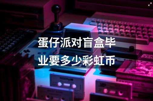 蛋仔派对盲盒毕业要多少彩虹币-第1张-游戏资讯-龙启科技