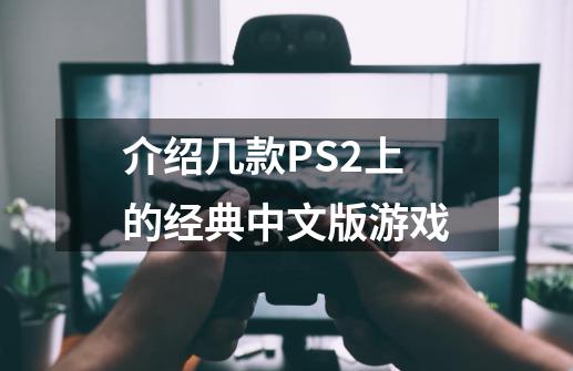 介绍几款PS2上的经典中文版游戏-第1张-游戏资讯-龙启科技