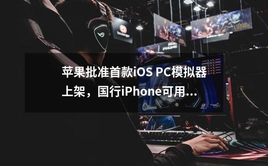 苹果批准首款iOS PC模拟器上架，国行iPhone可用！-第1张-游戏资讯-龙启科技