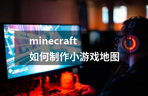 minecraft如何制作小游戏地图-第1张-游戏资讯-龙启科技