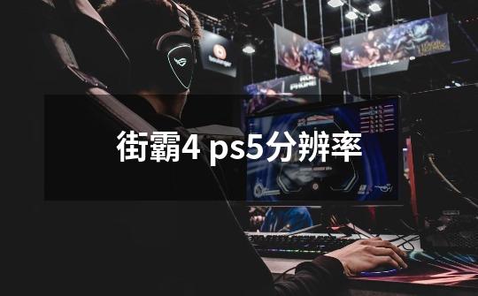 街霸4 ps5分辨率-第1张-游戏资讯-龙启科技